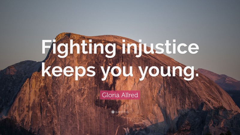 Gloria Allred Quote: “Fighting injustice keeps you young.”