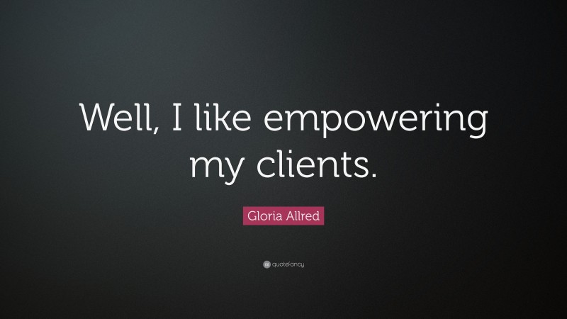 Gloria Allred Quote: “Well, I like empowering my clients.”