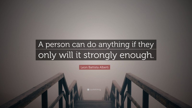 Leon Battista Alberti Quote: “A person can do anything if they only will it strongly enough.”