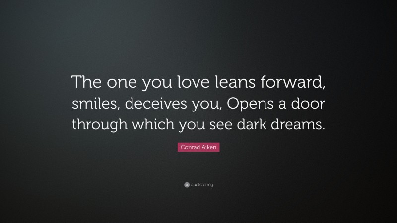 Conrad Aiken Quote: “The one you love leans forward, smiles, deceives you, Opens a door through which you see dark dreams.”