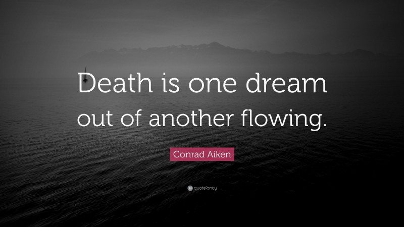 Conrad Aiken Quote: “Death is one dream out of another flowing.”