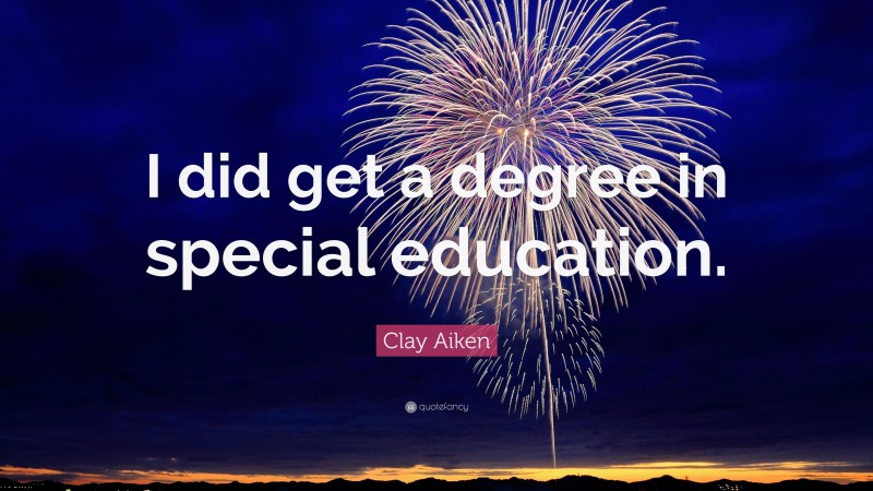 Clay Aiken Quote: “I did get a degree in special education.”