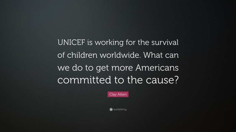 Clay Aiken Quote: “UNICEF is working for the survival of children worldwide. What can we do to get more Americans committed to the cause?”