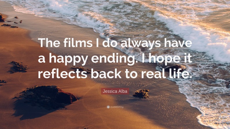 Jessica Alba Quote: “The films I do always have a happy ending. I hope it reflects back to real life.”
