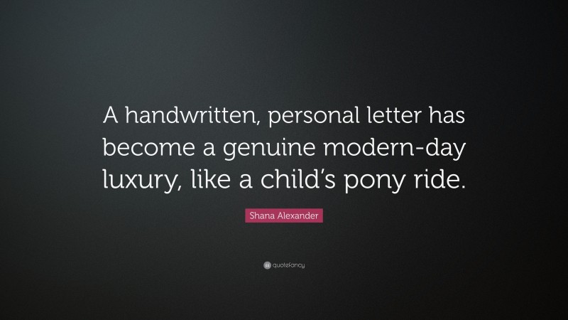 Shana Alexander Quote: “A handwritten, personal letter has become a genuine modern-day luxury, like a child’s pony ride.”