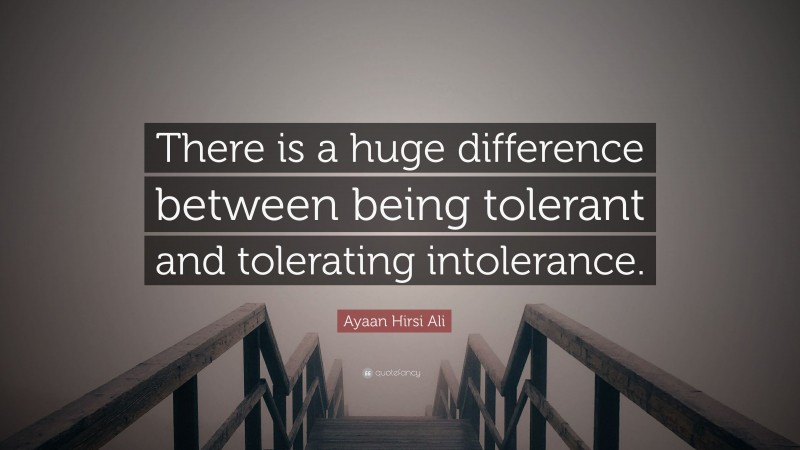Ayaan Hirsi Ali Quote: “There is a huge difference between being tolerant and tolerating intolerance.”