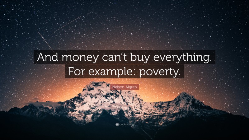 Nelson Algren Quote: “And money can’t buy everything. For example: poverty.”