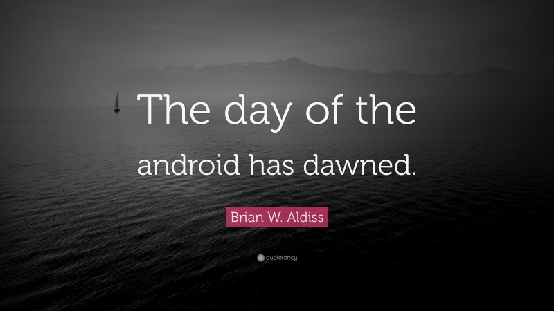 Brian W. Aldiss Quote: “The day of the android has dawned.”