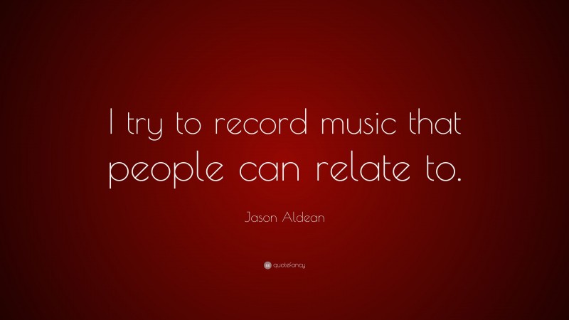 Jason Aldean Quote: “I try to record music that people can relate to.”