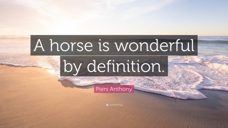 Piers Anthony Quote: “A horse is wonderful by definition.”
