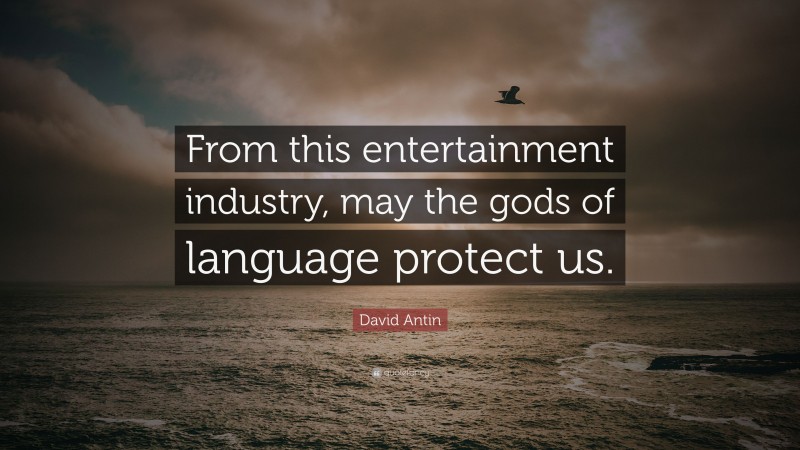 David Antin Quote: “From this entertainment industry, may the gods of language protect us.”