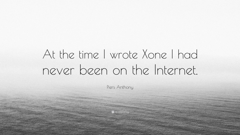 Piers Anthony Quote: “At the time I wrote Xone I had never been on the Internet.”