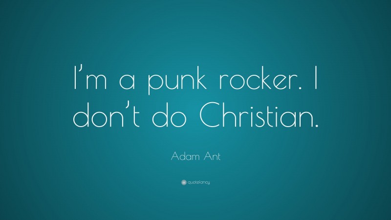 Adam Ant Quote: “I’m a punk rocker. I don’t do Christian.”