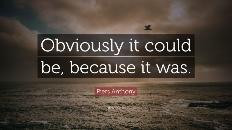 Piers Anthony Quote: “Obviously it could be, because it was.”