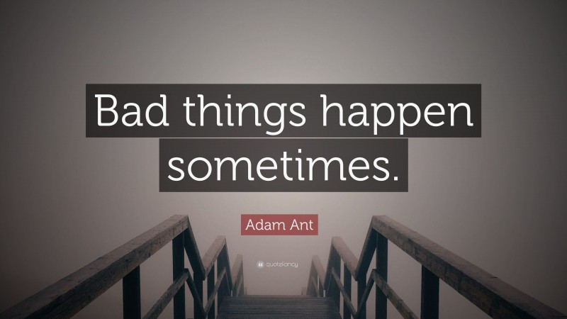 Adam Ant Quote: “Bad things happen sometimes.”