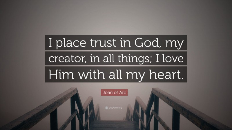 Joan of Arc Quote: “I place trust in God, my creator, in all things; I love Him with all my heart.”