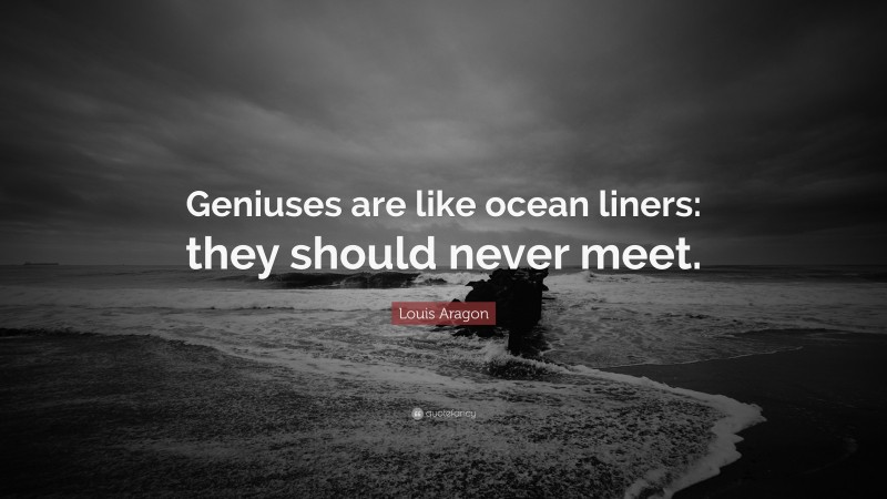 Louis Aragon Quote: “Geniuses are like ocean liners: they should never meet.”