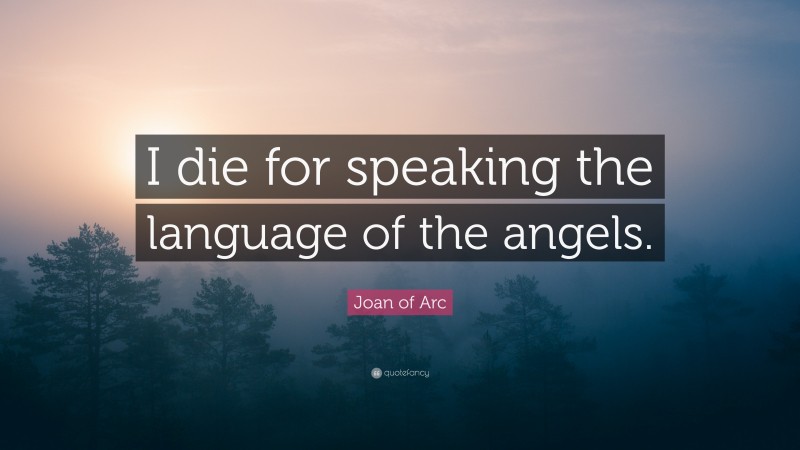 Joan of Arc Quote: “I die for speaking the language of the angels.”