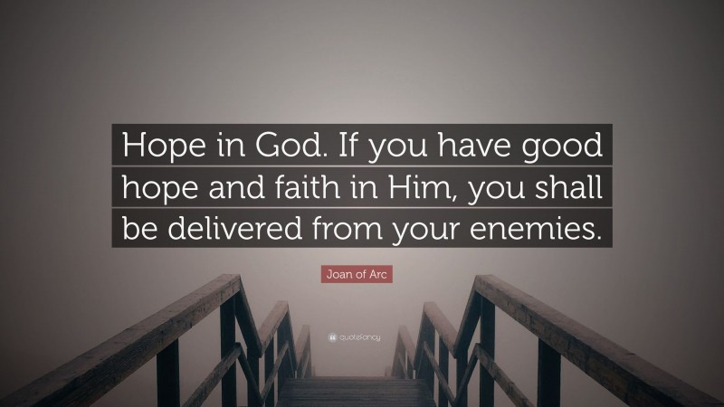 Joan of Arc Quote: “Hope in God. If you have good hope and faith in Him, you shall be delivered from your enemies.”