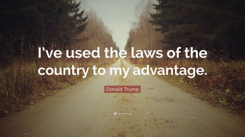 Donald Trump Quote: “I’ve used the laws of the country to my advantage.”