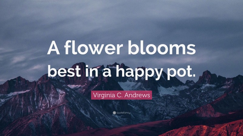 Virginia C. Andrews Quote: “A flower blooms best in a happy pot.”