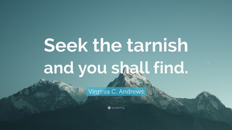 Virginia C. Andrews Quote: “Seek the tarnish and you shall find.”