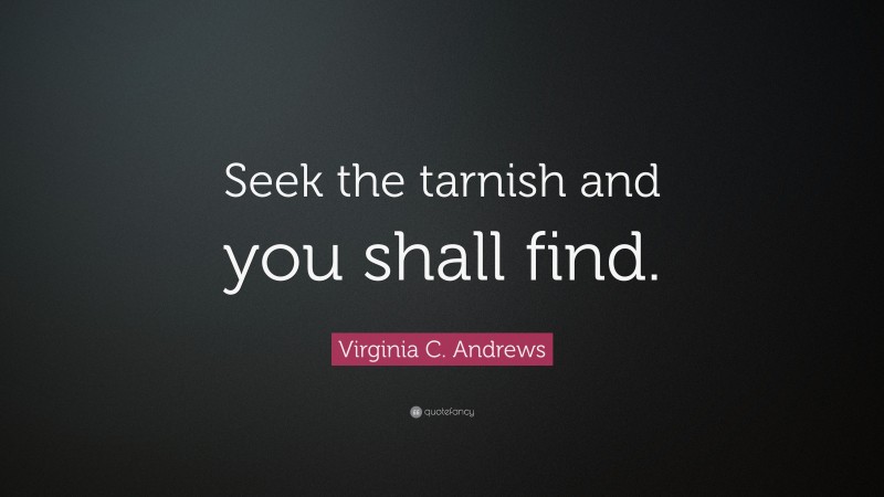 Virginia C. Andrews Quote: “Seek the tarnish and you shall find.”