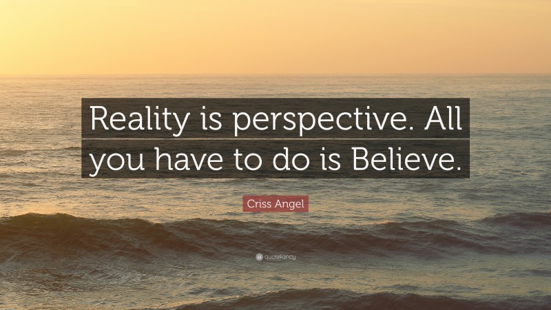 Criss Angel Quote: “Reality is perspective. All you have to do is Believe.”