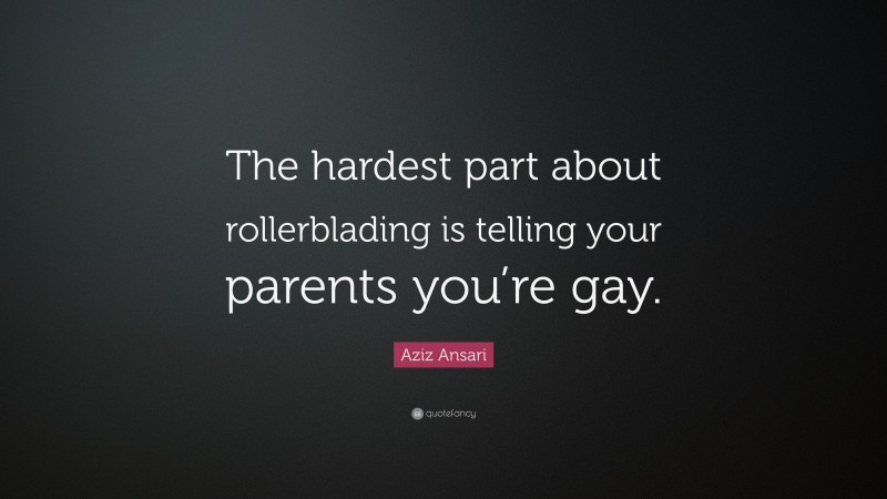 Aziz Ansari Quote: “The hardest part about rollerblading is telling your parents you’re gay.”
