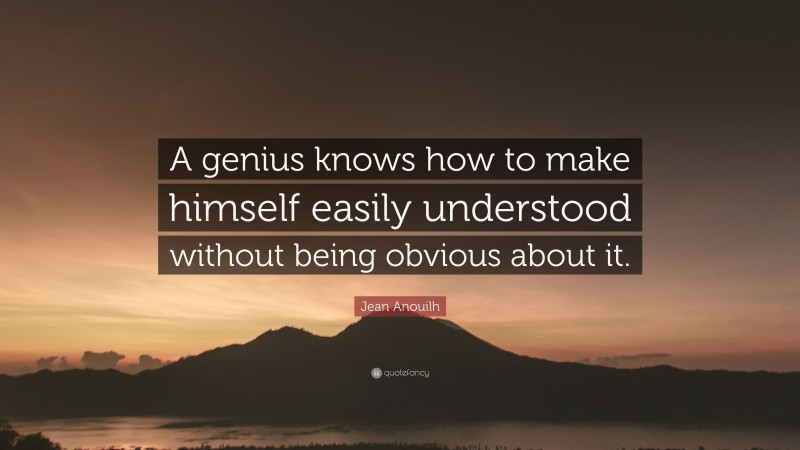 Jean Anouilh Quote: “A genius knows how to make himself easily understood without being obvious about it.”