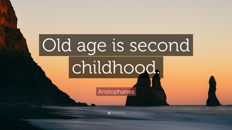 Aristophanes Quote: “Old age is second childhood.”