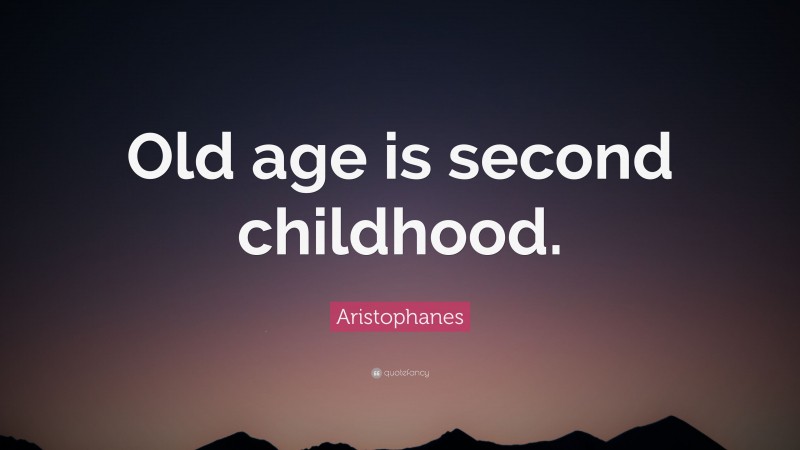 Aristophanes Quote: “Old age is second childhood.”