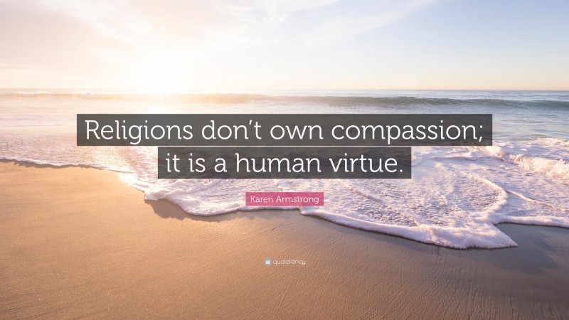 Karen Armstrong Quote: “Religions don’t own compassion; it is a human virtue.”