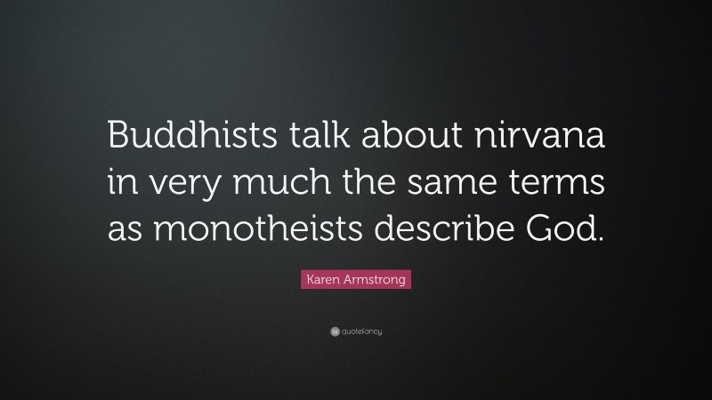 Karen Armstrong Quote: “Buddhists talk about nirvana in very much the same terms as monotheists describe God.”