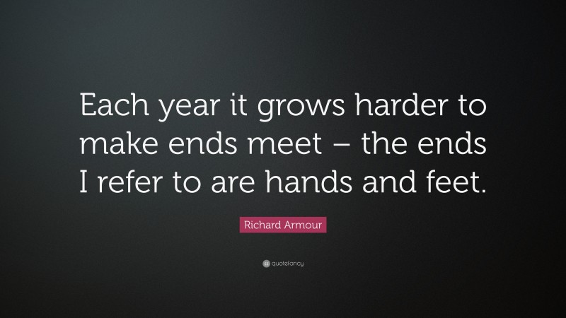 Richard Armour Quote: “Each year it grows harder to make ends meet – the ends I refer to are hands and feet.”