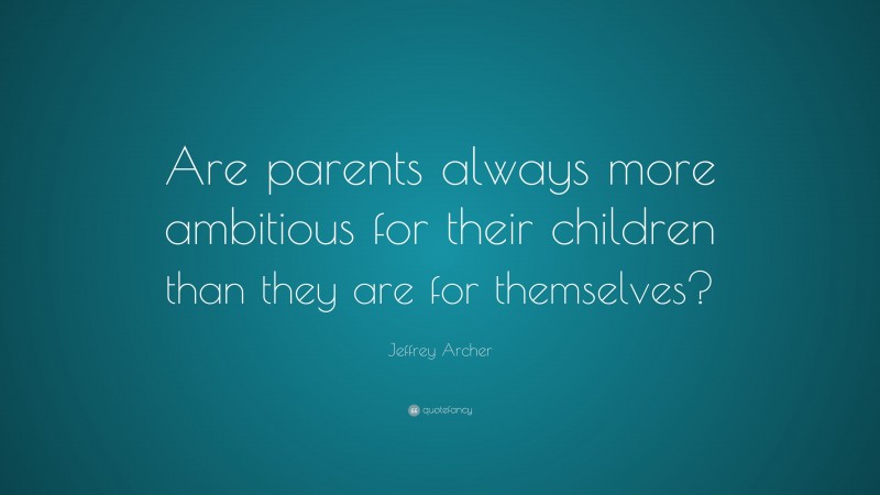 Jeffrey Archer Quote: “Are parents always more ambitious for their children than they are for themselves?”
