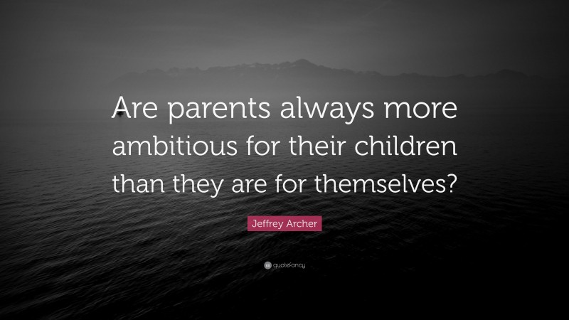 Jeffrey Archer Quote: “Are parents always more ambitious for their children than they are for themselves?”