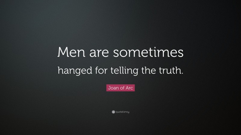 Joan of Arc Quote: “Men are sometimes hanged for telling the truth.”