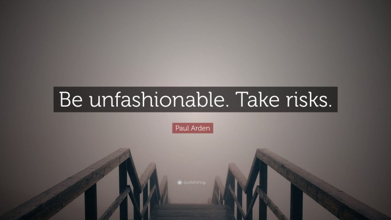 Paul Arden Quote: “Be unfashionable. Take risks.”