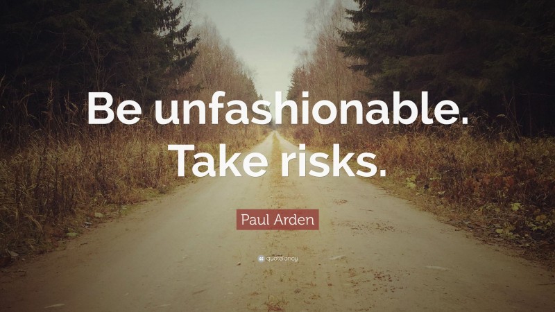 Paul Arden Quote: “Be unfashionable. Take risks.”