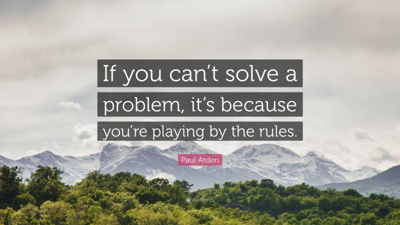 Paul Arden Quote: “If you can’t solve a problem, it’s because you’re playing by the rules.”