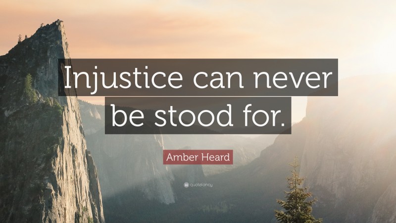 Amber Heard Quote: “Injustice can never be stood for.”