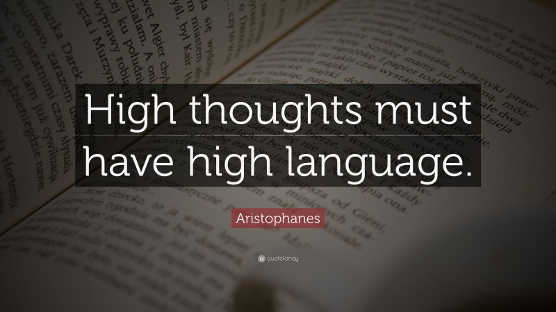Aristophanes Quote: “High thoughts must have high language.”