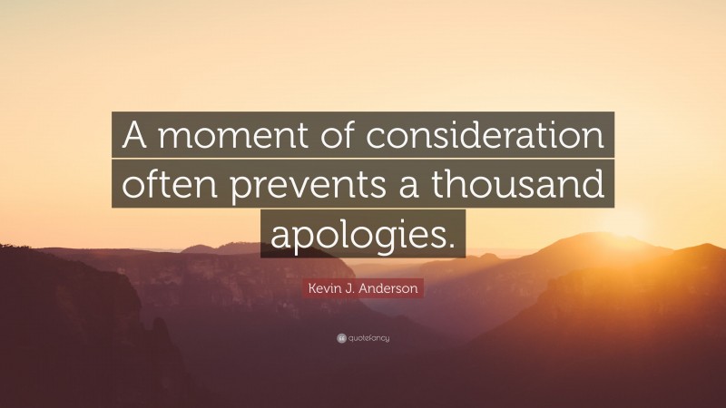 Kevin J. Anderson Quote: “A moment of consideration often prevents a thousand apologies.”