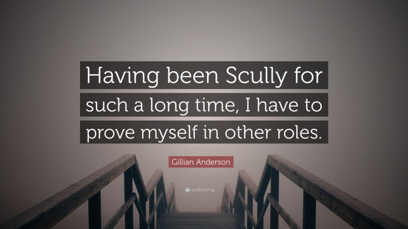 Gillian Anderson Quote: “Having been Scully for such a long time, I have to prove myself in other roles.”