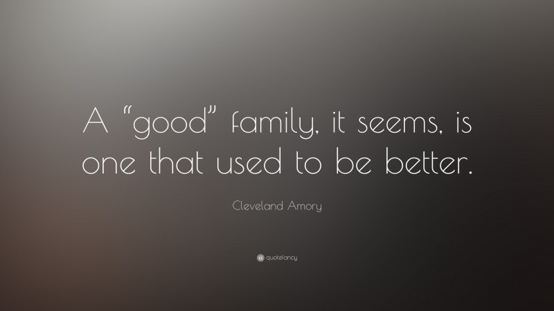 Cleveland Amory Quote: “A “good” family, it seems, is one that used to be better.”