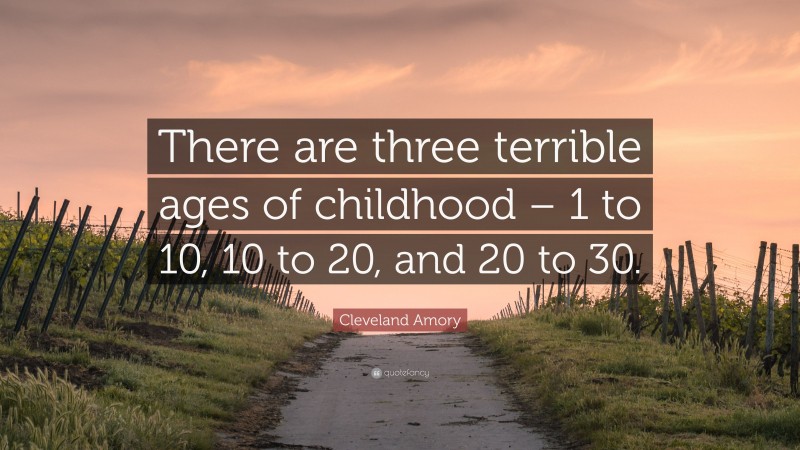 Cleveland Amory Quote: “There are three terrible ages of childhood – 1 to 10, 10 to 20, and 20 to 30.”