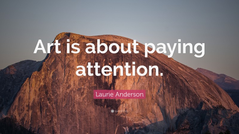Laurie Anderson Quote: “Art is about paying attention.”