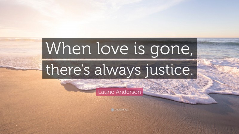 Laurie Anderson Quote: “When love is gone, there’s always justice.”