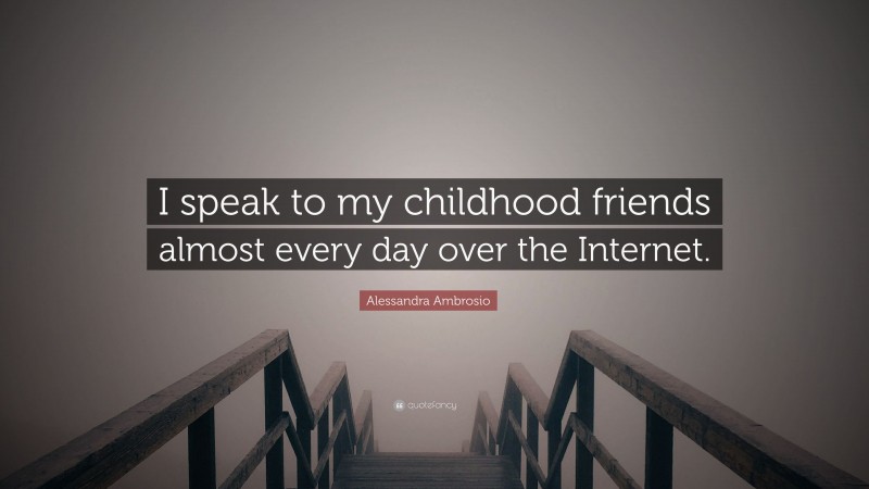 Alessandra Ambrosio Quote: “I speak to my childhood friends almost every day over the Internet.”